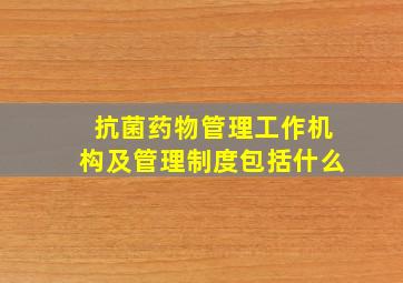 抗菌药物管理工作机构及管理制度包括什么