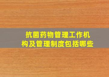 抗菌药物管理工作机构及管理制度包括哪些