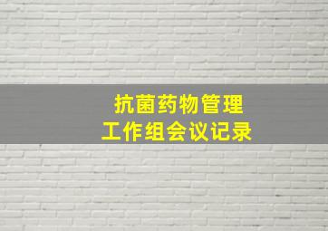 抗菌药物管理工作组会议记录