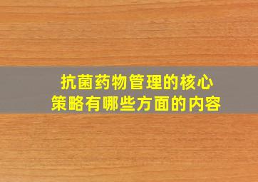 抗菌药物管理的核心策略有哪些方面的内容