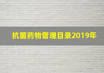 抗菌药物管理目录2019年