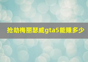 抢劫梅丽瑟威gta5能赚多少