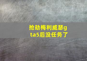 抢劫梅利威瑟gta5后没任务了