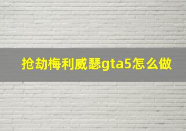 抢劫梅利威瑟gta5怎么做