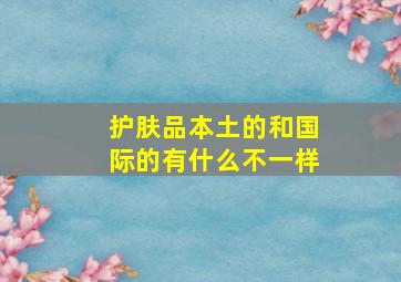 护肤品本土的和国际的有什么不一样