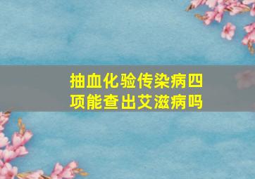 抽血化验传染病四项能查出艾滋病吗