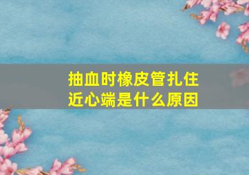 抽血时橡皮管扎住近心端是什么原因