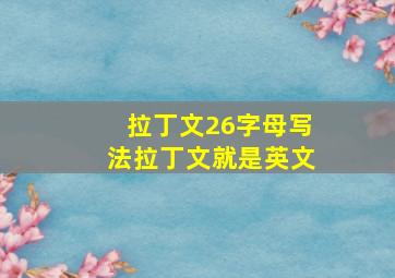 拉丁文26字母写法拉丁文就是英文