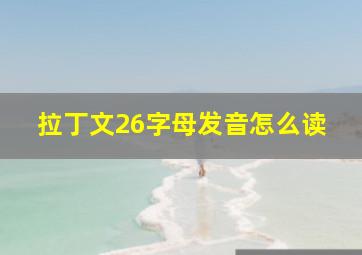 拉丁文26字母发音怎么读