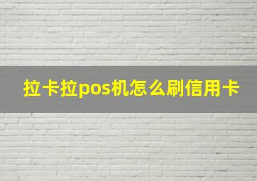 拉卡拉pos机怎么刷信用卡