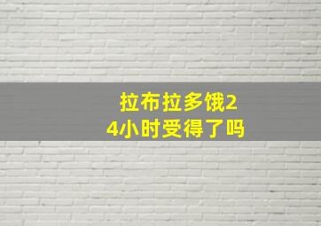 拉布拉多饿24小时受得了吗