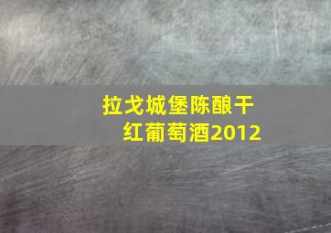 拉戈城堡陈酿干红葡萄酒2012