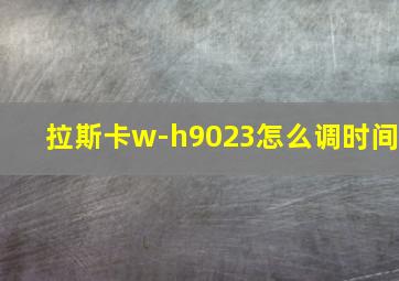 拉斯卡w-h9023怎么调时间