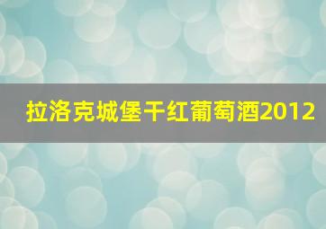 拉洛克城堡干红葡萄酒2012