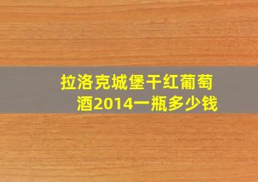 拉洛克城堡干红葡萄酒2014一瓶多少钱