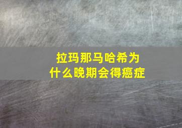 拉玛那马哈希为什么晚期会得癌症