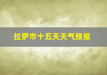 拉萨市十五天天气预报