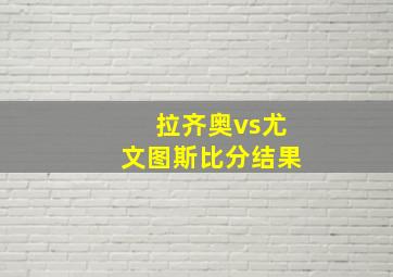 拉齐奥vs尤文图斯比分结果