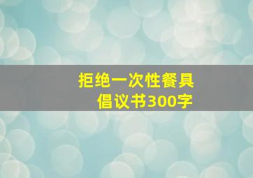 拒绝一次性餐具倡议书300字