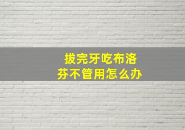 拔完牙吃布洛芬不管用怎么办