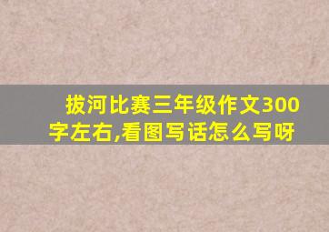 拔河比赛三年级作文300字左右,看图写话怎么写呀