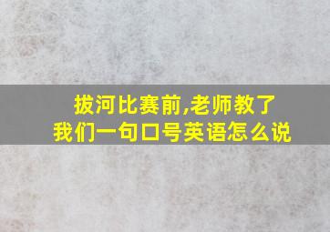 拔河比赛前,老师教了我们一句口号英语怎么说