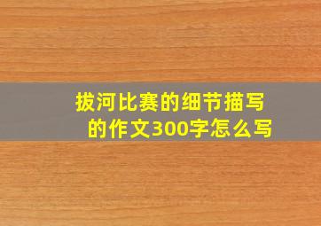 拔河比赛的细节描写的作文300字怎么写