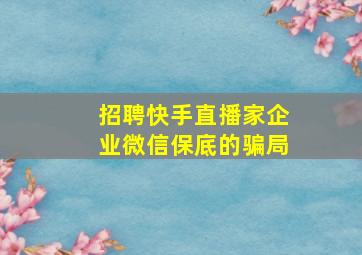 招聘快手直播家企业微信保底的骗局