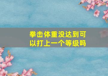 拳击体重没达到可以打上一个等级吗