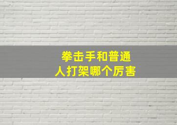 拳击手和普通人打架哪个厉害