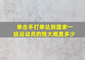 拳击手打拳达到国家一级运动员的钱大概是多少