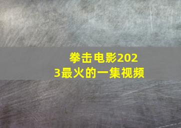 拳击电影2023最火的一集视频