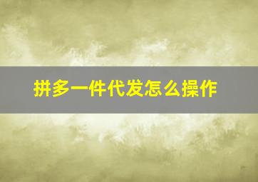 拼多一件代发怎么操作