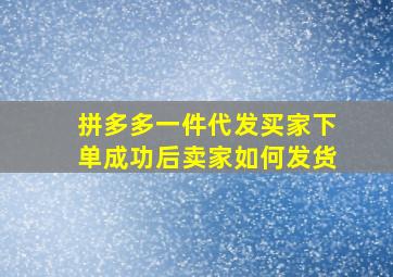 拼多多一件代发买家下单成功后卖家如何发货