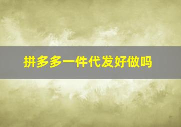 拼多多一件代发好做吗