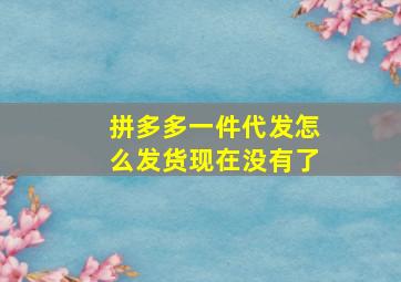 拼多多一件代发怎么发货现在没有了