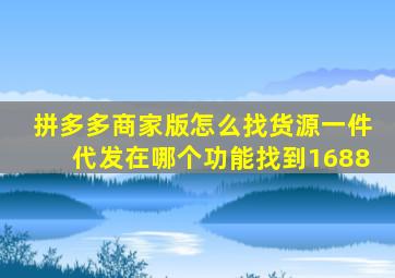 拼多多商家版怎么找货源一件代发在哪个功能找到1688