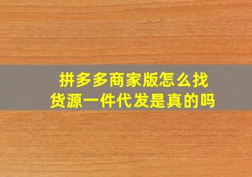 拼多多商家版怎么找货源一件代发是真的吗