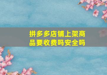 拼多多店铺上架商品要收费吗安全吗