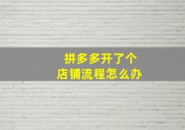 拼多多开了个店铺流程怎么办