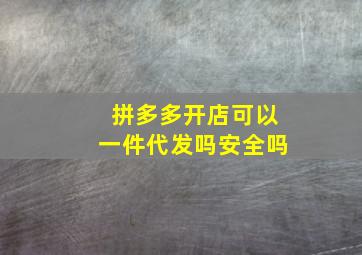 拼多多开店可以一件代发吗安全吗