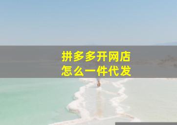 拼多多开网店怎么一件代发