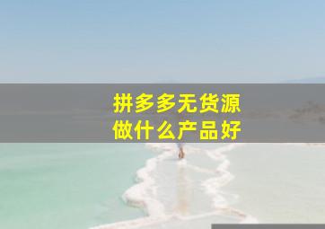 拼多多无货源做什么产品好