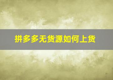 拼多多无货源如何上货