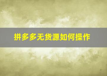 拼多多无货源如何操作