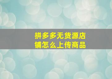 拼多多无货源店铺怎么上传商品