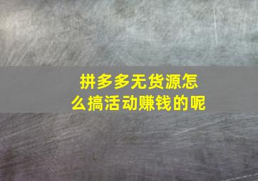 拼多多无货源怎么搞活动赚钱的呢