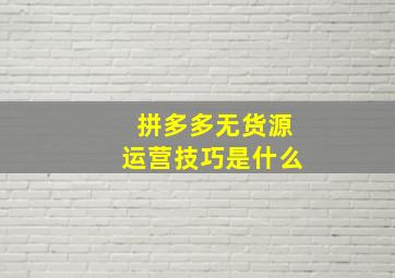 拼多多无货源运营技巧是什么