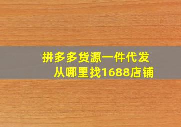 拼多多货源一件代发从哪里找1688店铺