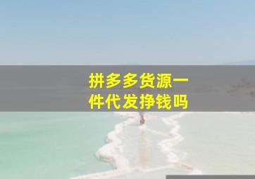 拼多多货源一件代发挣钱吗